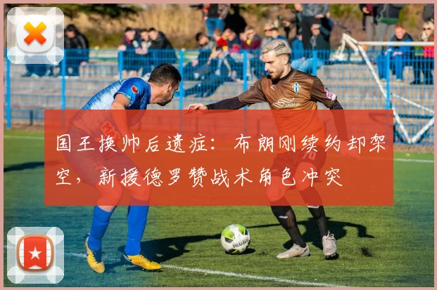国王换帅后遗症：布朗刚续约却架空，新援德罗赞战术角色冲突