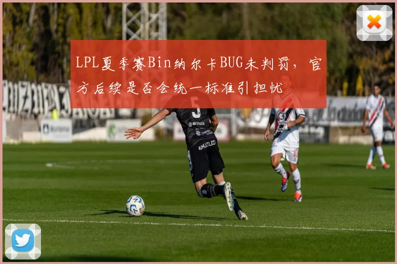 LPL夏季赛Bin纳尔卡BUG未判罚,官方后续是否会统一标准引担忧